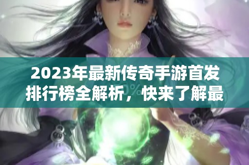 2023年最新传奇手游首发排行榜全解析，快来了解最热游戏！