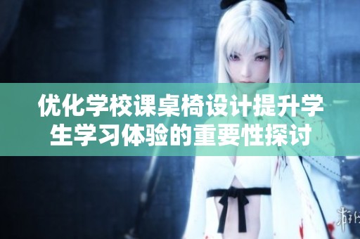 优化学校课桌椅设计提升学生学习体验的重要性探讨