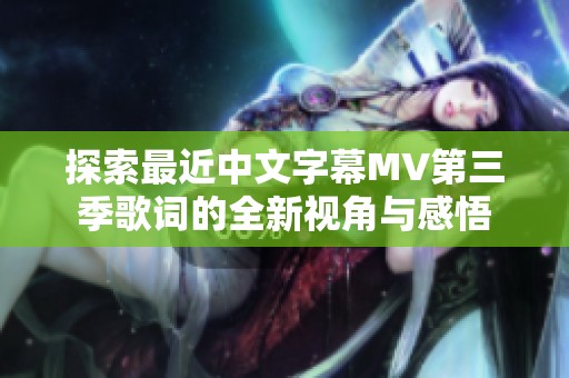 探索最近中文字幕MV第三季歌词的全新视角与感悟