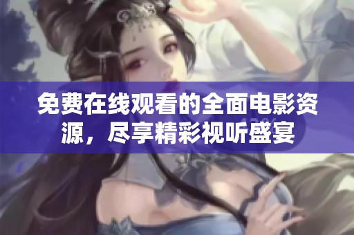 免费在线观看的全面电影资源，尽享精彩视听盛宴