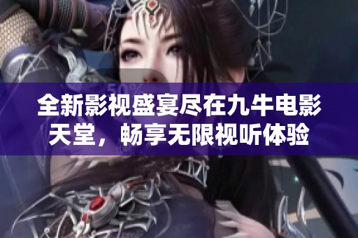 全新影视盛宴尽在九牛电影天堂，畅享无限视听体验