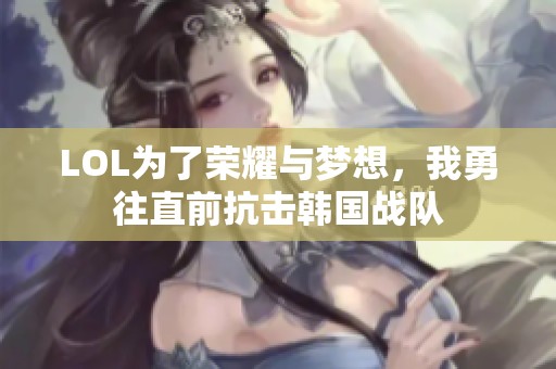 LOL为了荣耀与梦想，我勇往直前抗击韩国战队