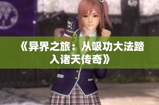 《异界之旅：从吸功大法踏入诸天传奇》