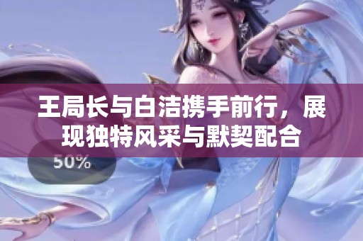 王局长与白洁携手前行，展现独特风采与默契配合