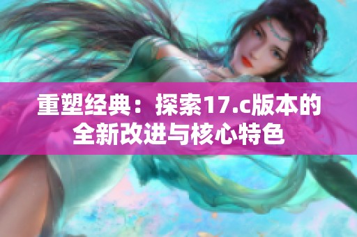 重塑经典：探索17.c版本的全新改进与核心特色