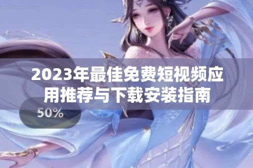 2023年最佳免费短视频应用推荐与下载安装指南