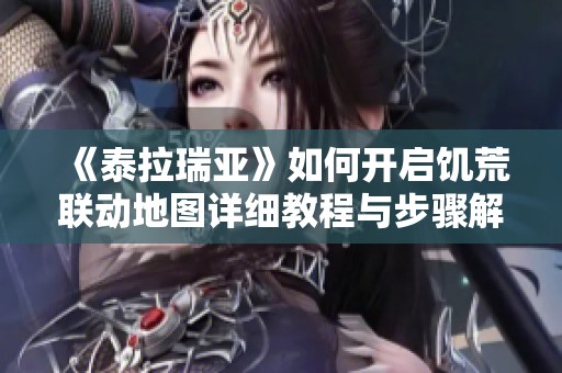 《泰拉瑞亚》如何开启饥荒联动地图详细教程与步骤解析