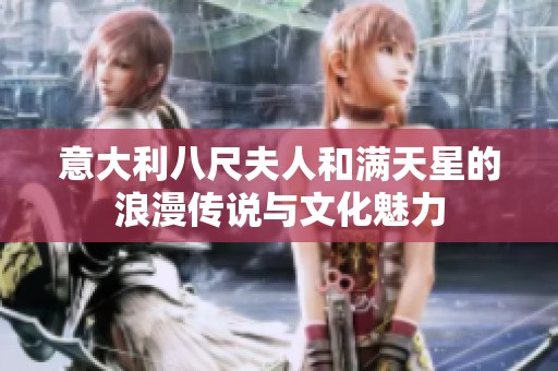 意大利八尺夫人和满天星的浪漫传说与文化魅力