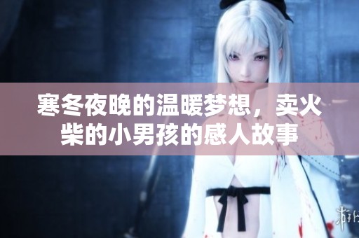 寒冬夜晚的温暖梦想，卖火柴的小男孩的感人故事