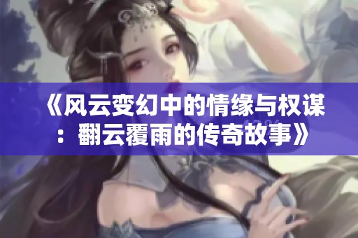 《风云变幻中的情缘与权谋：翻云覆雨的传奇故事》