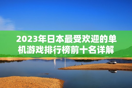 2023年日本最受欢迎的单机游戏排行榜前十名详解