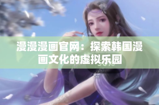 漫漫漫画官网：探索韩国漫画文化的虚拟乐园