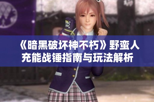 《暗黑破坏神不朽》野蛮人充能战锤指南与玩法解析