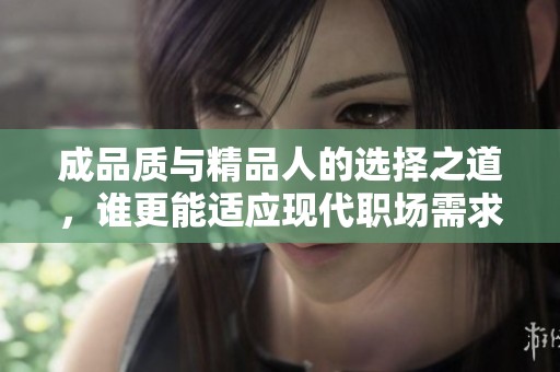 成品质与精品人的选择之道，谁更能适应现代职场需求