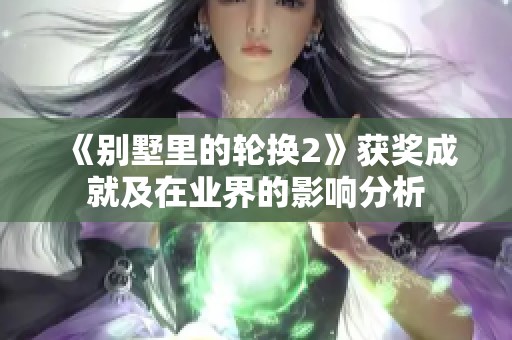 《别墅里的轮换2》获奖成就及在业界的影响分析