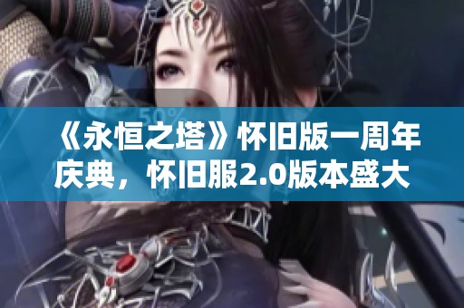 《永恒之塔》怀旧版一周年庆典，怀旧服2.0版本盛大上线！