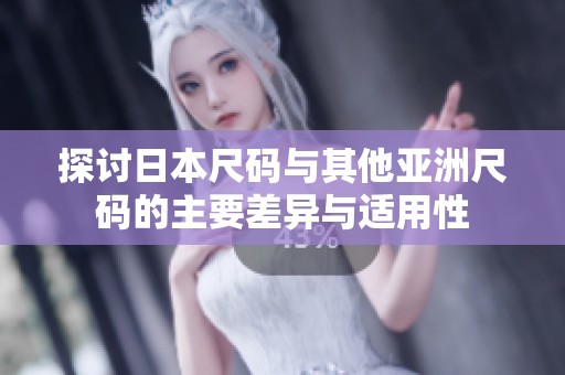 探讨日本尺码与其他亚洲尺码的主要差异与适用性
