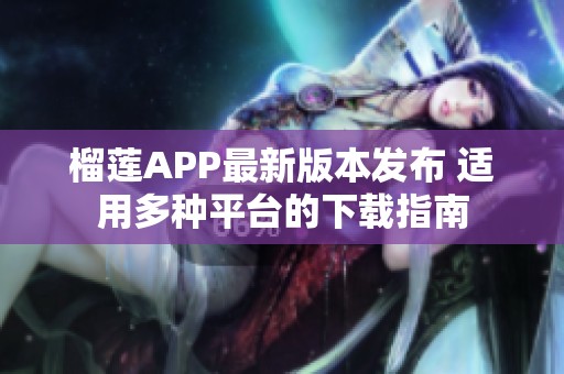 榴莲APP最新版本发布 适用多种平台的下载指南