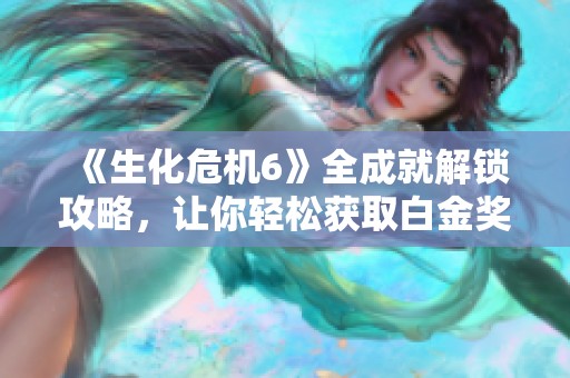 《生化危机6》全成就解锁攻略，让你轻松获取白金奖杯