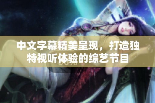 中文字幕精美呈现，打造独特视听体验的综艺节目