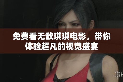 免费看无敌琪琪电影，带你体验超凡的视觉盛宴