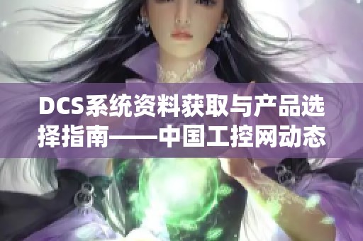 DCS系统资料获取与产品选择指南——中国工控网动态资讯