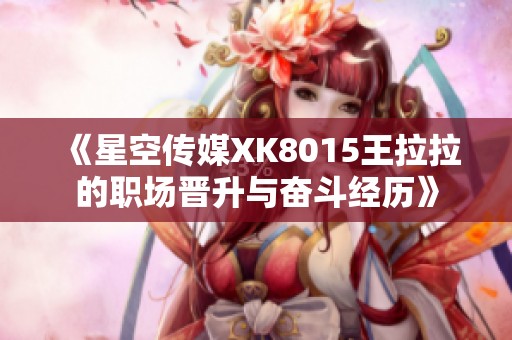 《星空传媒XK8015王拉拉的职场晋升与奋斗经历》