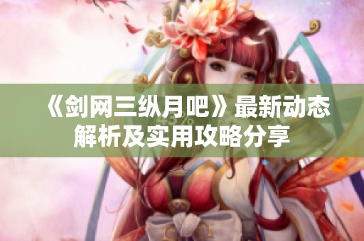 《剑网三纵月吧》最新动态解析及实用攻略分享