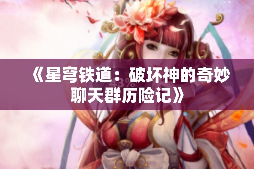 《星穹铁道：破坏神的奇妙聊天群历险记》