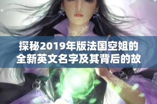 探秘2019年版法国空姐的全新英文名字及其背后的故事