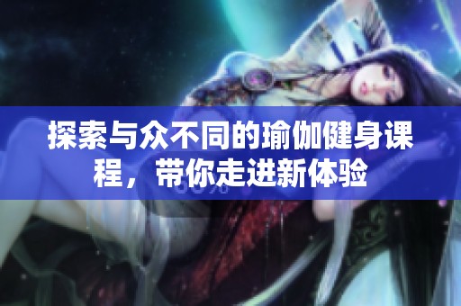 探索与众不同的瑜伽健身课程，带你走进新体验