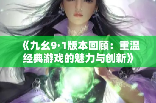 《九幺9·1版本回顾：重温经典游戏的魅力与创新》
