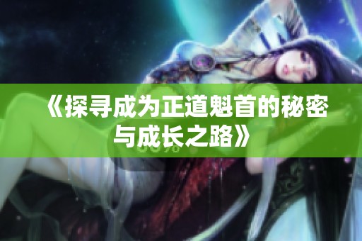 《探寻成为正道魁首的秘密与成长之路》