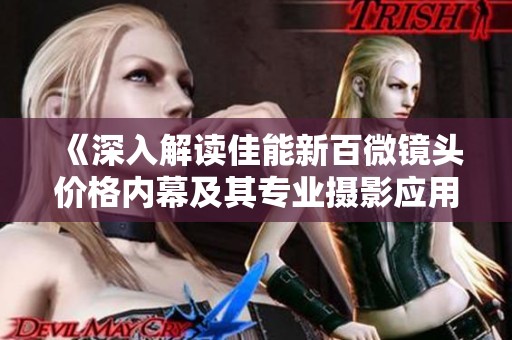 《深入解读佳能新百微镜头价格内幕及其专业摄影应用》