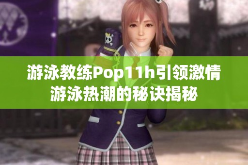 游泳教练Pop11h引领激情游泳热潮的秘诀揭秘