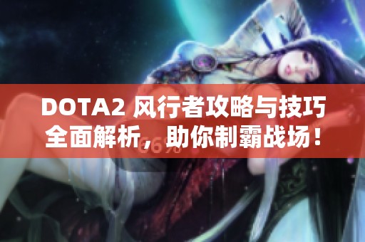 DOTA2 风行者攻略与技巧全面解析，助你制霸战场！