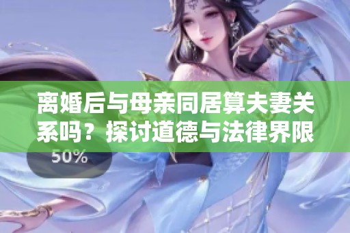 离婚后与母亲同居算夫妻关系吗？探讨道德与法律界限