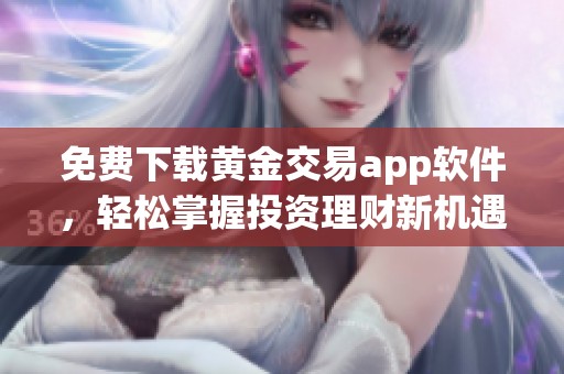 免费下载黄金交易app软件，轻松掌握投资理财新机遇