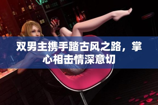双男主携手踏古风之路，掌心相击情深意切