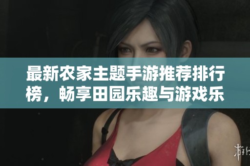 最新农家主题手游推荐排行榜，畅享田园乐趣与游戏乐趣结合