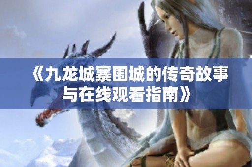 《九龙城寨围城的传奇故事与在线观看指南》