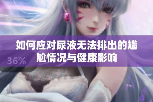 如何应对尿液无法排出的尴尬情况与健康影响