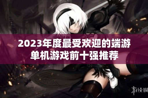 2023年度最受欢迎的端游单机游戏前十强推荐