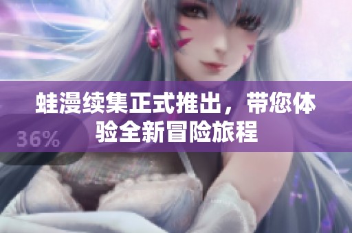 蛙漫续集正式推出，带您体验全新冒险旅程