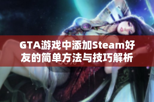 GTA游戏中添加Steam好友的简单方法与技巧解析