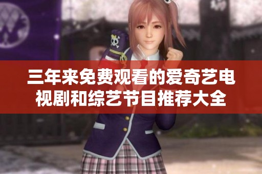三年来免费观看的爱奇艺电视剧和综艺节目推荐大全