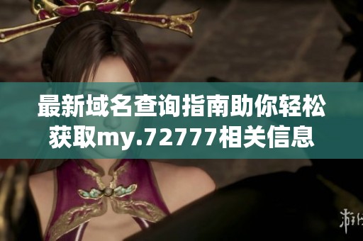 最新域名查询指南助你轻松获取my.72777相关信息