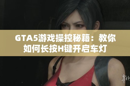 GTA5游戏操控秘籍：教你如何长按H键开启车灯