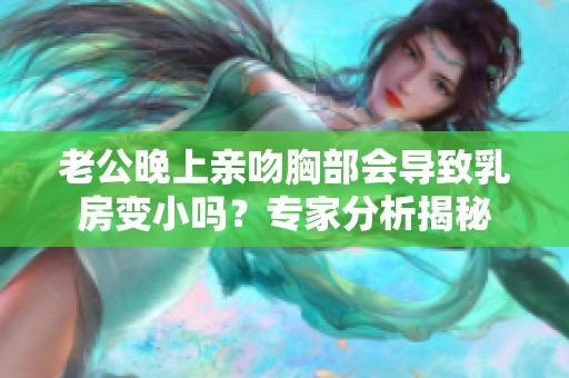 老公晚上亲吻胸部会导致乳房变小吗？专家分析揭秘