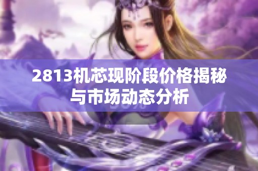 2813机芯现阶段价格揭秘与市场动态分析